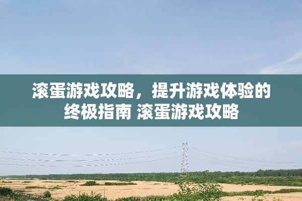 滚蛋游戏攻略，提升游戏体验的终极指南 滚蛋游戏攻略