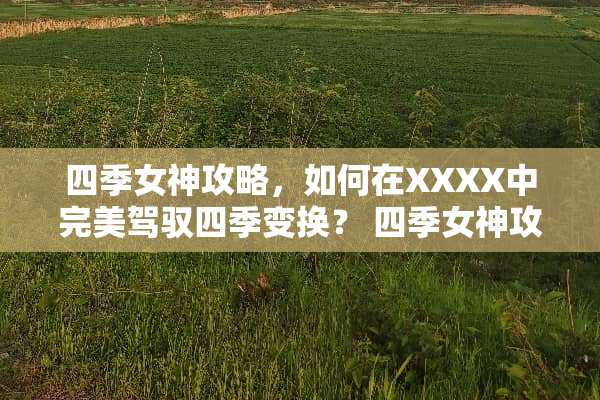 四季女神攻略，如何在XXXX中完美驾驭四季变换？ 四季女神攻略