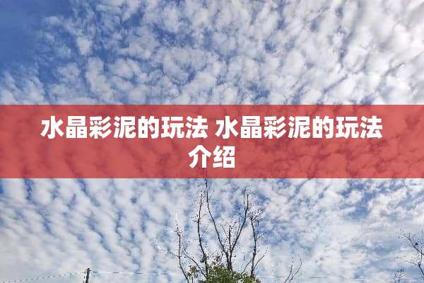 水晶彩泥的玩法 水晶彩泥的玩法介绍