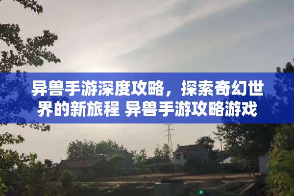 异兽手游深度攻略，探索奇幻世界的新旅程 异兽手游攻略游戏