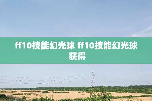 ff10技能幻光球 ff10技能幻光球 获得