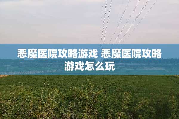恶魔医院攻略游戏 恶魔医院攻略游戏怎么玩