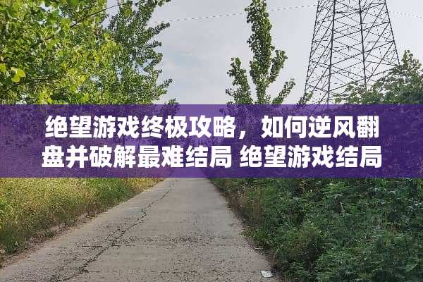 绝望游戏终极攻略，如何逆风翻盘并**最难结局 绝望游戏结局攻略