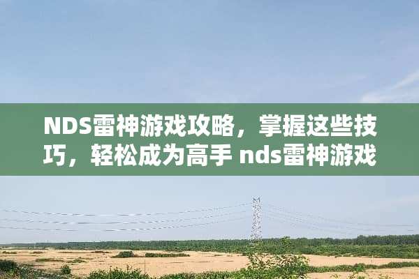 NDS雷神游戏攻略，掌握这些技巧，轻松成为高手 nds雷神游戏攻略