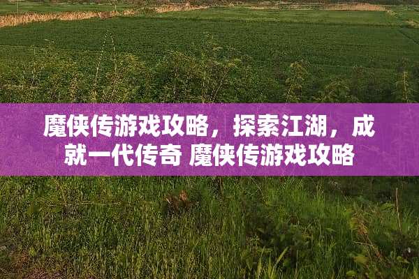 魔侠传游戏攻略，探索江湖，成就一代传奇 魔侠传游戏攻略
