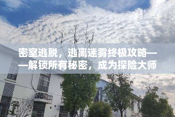 密室逃脱，逃离迷雾终极攻略——解锁所有秘密，成为探险大师 密室游戏攻略那个