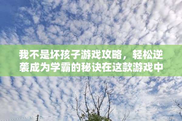我不是坏孩子游戏攻略，轻松逆袭成为学霸的秘诀在这款游戏中！ 我不是坏孩子游戏攻略