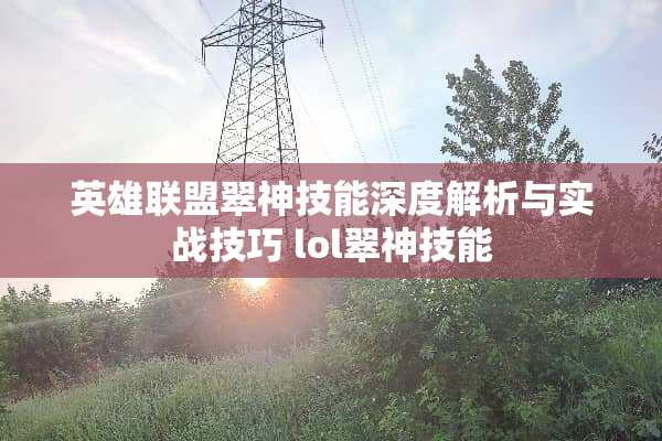 英雄联盟翠神技能深度解析与实战技巧 lol翠神技能