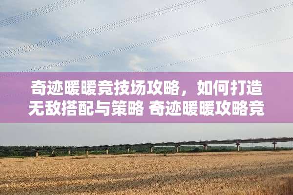 奇迹暖暖竞技场攻略，如何打造无敌搭配与策略 奇迹暖暖攻略竞技场
