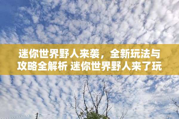 迷你世界野人来袭，全新玩法与攻略全解析 迷你世界野人来了玩法