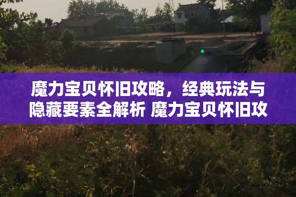 魔力宝贝**攻略，经典玩法与隐藏要素全解析 魔力宝贝**攻略