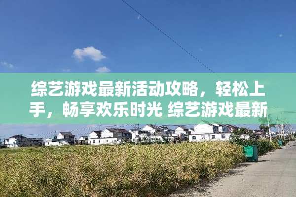 综艺游戏最新活动攻略，轻松上手，畅享欢乐时光 综艺游戏最新活动攻略