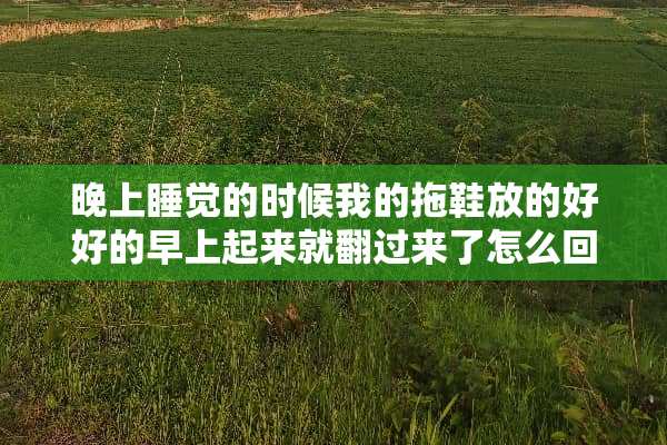 晚上睡觉的时候我的拖鞋放的好好的早上起来就翻过来了怎么回事？