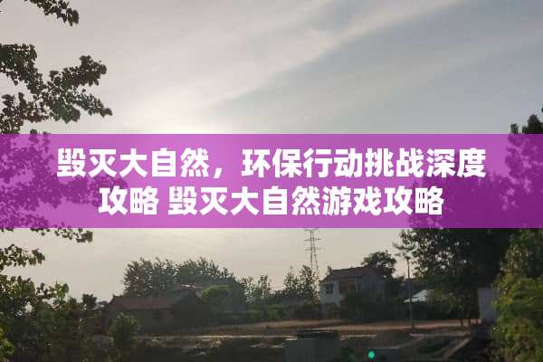 毁灭大自然，环保行动挑战深度攻略 毁灭大自然游戏攻略