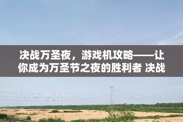决战万圣夜，游戏机攻略——让你成为万圣节之夜的胜利者 决战万圣夜游戏机攻略