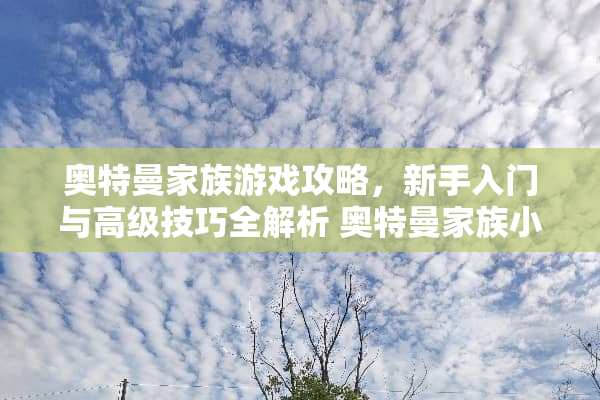 奥特曼家族游戏攻略，新手入门与高级技巧全解析 奥特曼家族小游戏攻略