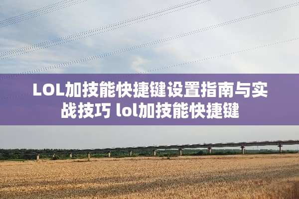 LOL加技能快捷键设置指南与实战技巧 lol加技能快捷键
