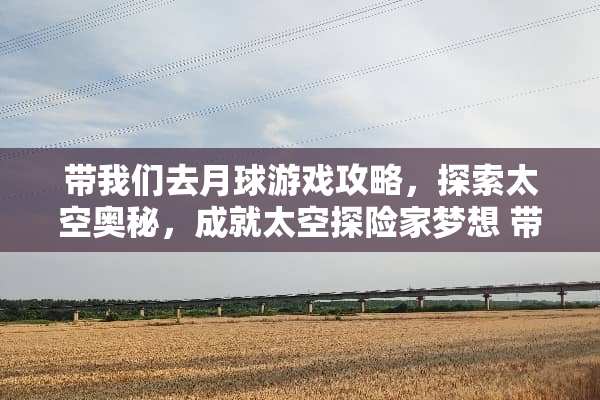 带我们去月球游戏攻略，探索太空奥秘，成就太空探险家梦想 带我们去月球游戏攻略