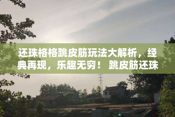 还珠格格跳皮筋玩法大解析，经典再现，乐趣无穷！ 跳皮筋还珠格格玩法