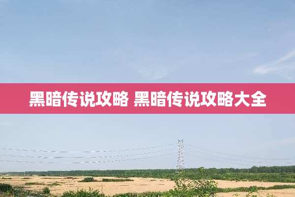 黑暗传说攻略 黑暗传说攻略大全