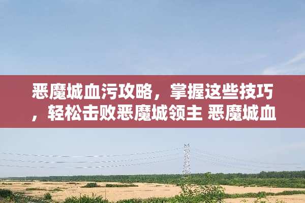恶魔城血污攻略，掌握这些技巧，轻松击败恶魔城领主 恶魔城血污攻略