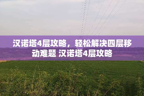 汉诺塔4层攻略，轻松解决四层移动难题 汉诺塔4层攻略