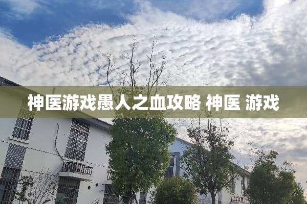 神医游戏愚人之血攻略 神医 游戏