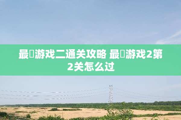 最囧游戏二通关攻略 最囧游戏2第2关怎么过