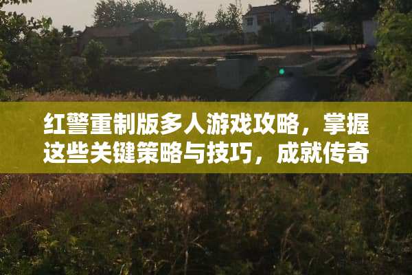 红警重制版多人游戏攻略，掌握这些关键策略与技巧，成就传奇战神之路 红警重制版多人游戏攻略