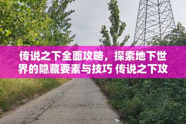 传说之下全面攻略，探索**世界的隐藏要素与技巧 传说之下攻略
