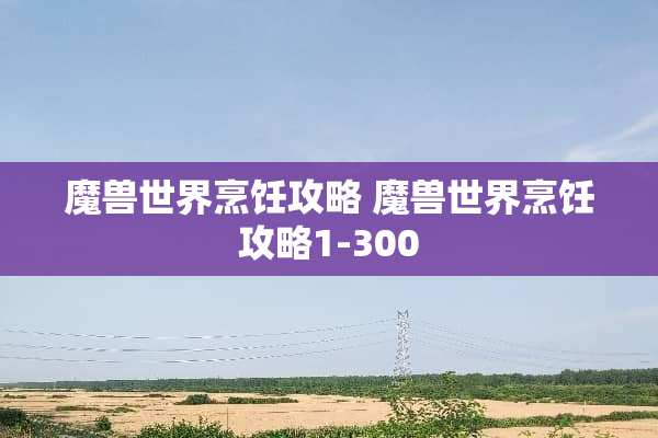 魔兽世界烹饪攻略 魔兽世界烹饪攻略1-300