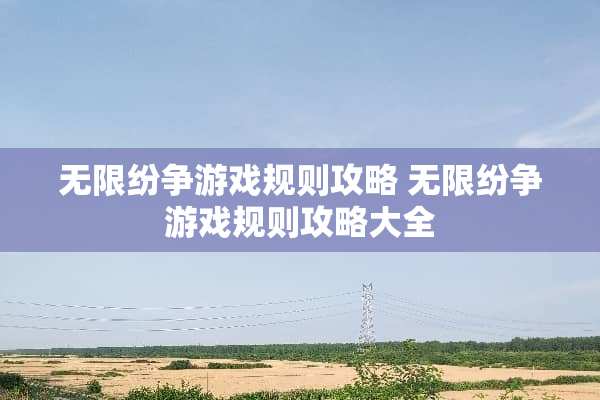 无限纷争游戏规则攻略 无限纷争游戏规则攻略大全