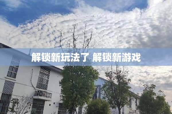 解锁新玩法了 解锁新游戏