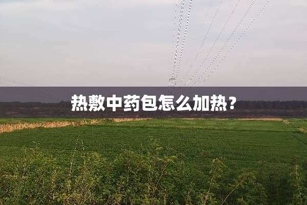 热敷中药包怎么加热？