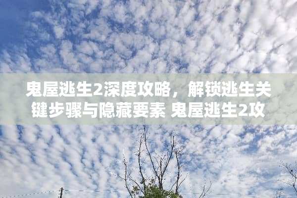 鬼屋逃生2深度攻略，解锁逃生关键步骤与隐藏要素 鬼屋逃生2攻略