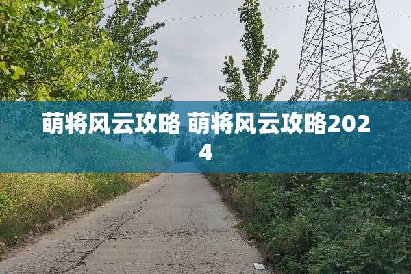 萌将风云攻略 萌将风云攻略2024