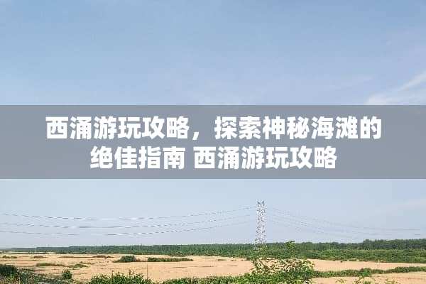 西涌游玩攻略，探索神秘海滩的绝佳指南 西涌游玩攻略