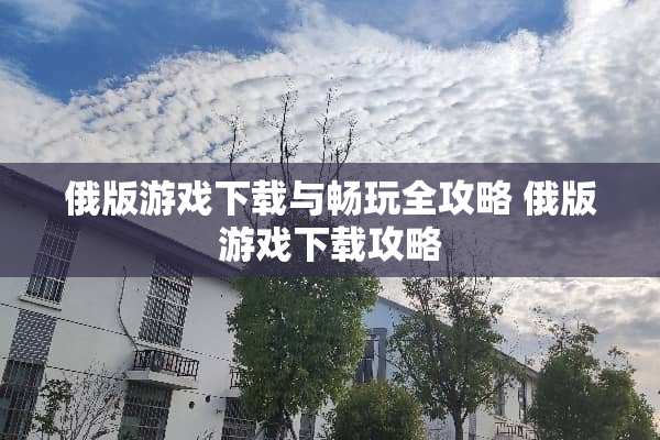 俄版游戏下载与畅玩全攻略 俄版游戏下载攻略