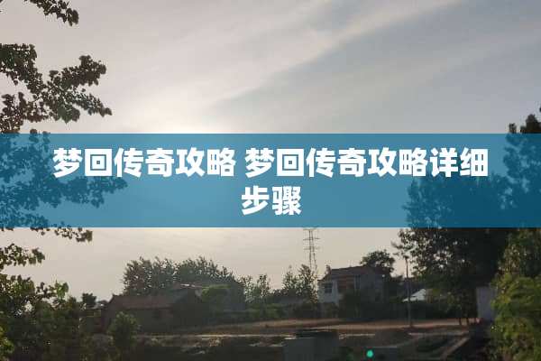 梦回传奇攻略 梦回传奇攻略详细步骤