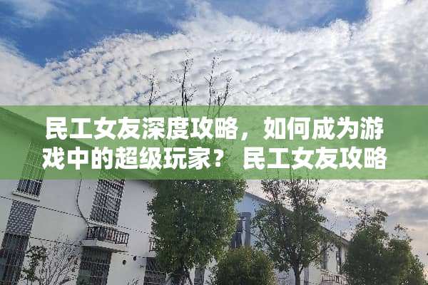 民工女友深度攻略，如何成为游戏中的超级玩家？ 民工女友攻略