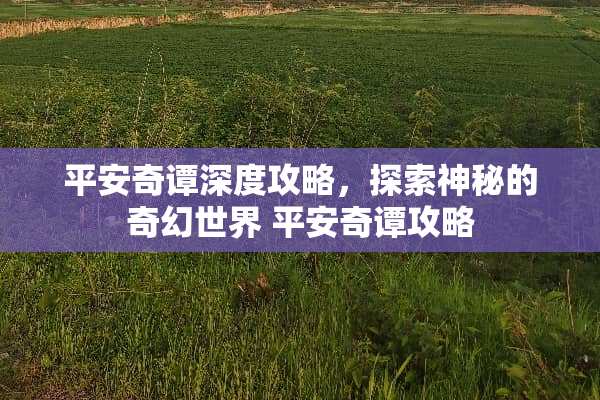 平安奇谭深度攻略，探索神秘的奇幻世界 平安奇谭攻略