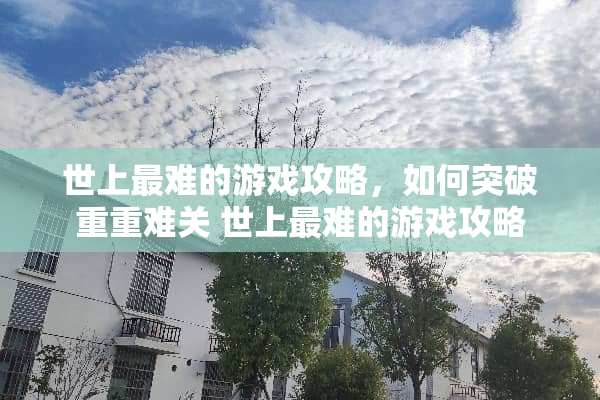 世上最难的游戏攻略，如何突破重重难关 世上最难的游戏攻略