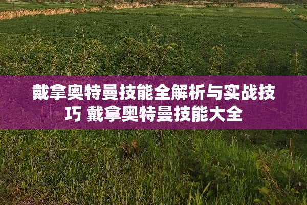 戴拿奥特曼技能全解析与实战技巧 戴拿奥特曼技能大全