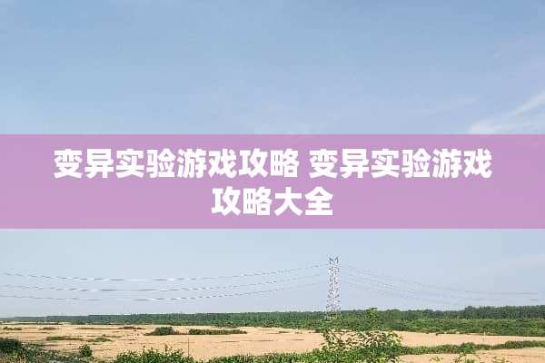 变异实验游戏攻略 变异实验游戏攻略大全