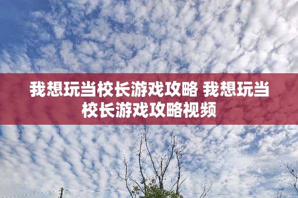 我想玩当校长游戏攻略 我想玩当校长游戏攻略视频