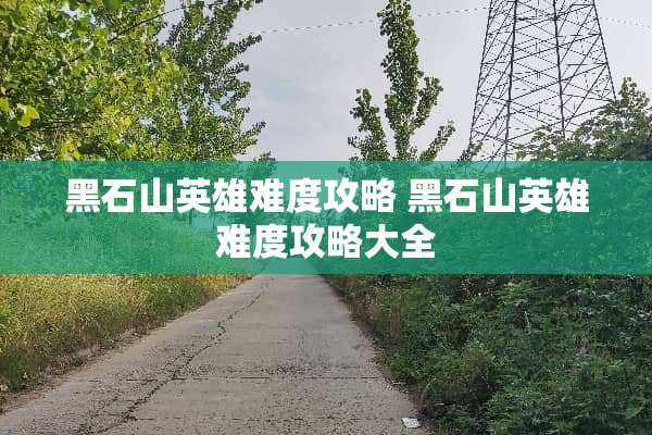 黑石山英雄难度攻略 黑石山英雄难度攻略大全