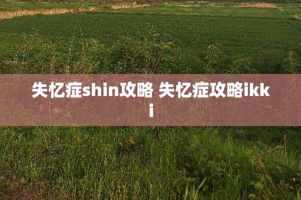 失忆症shin攻略 失忆症攻略ikki