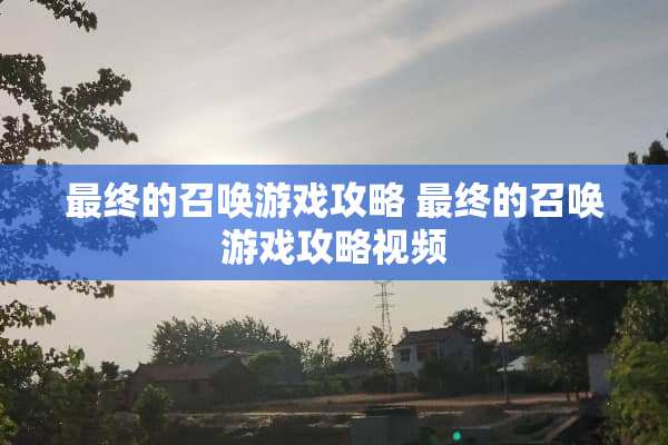 最终的召唤游戏攻略 最终的召唤游戏攻略视频