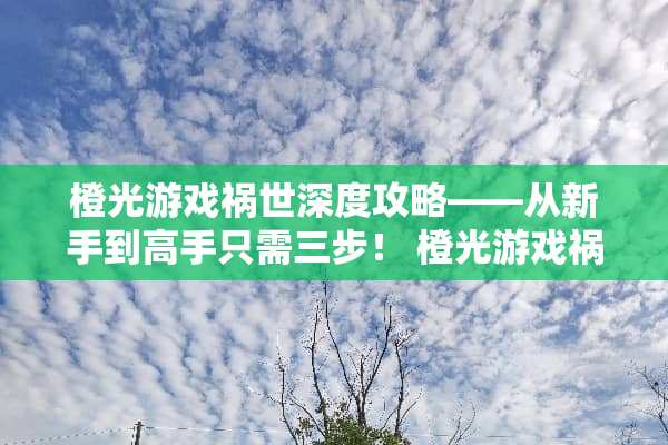 橙光游戏祸世深度攻略——从新手到高手只需三步！ 橙光游戏祸世攻略