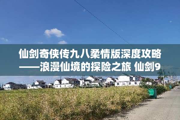 仙剑奇侠传九八柔情版深度攻略——浪漫仙境的探险之旅 仙剑98柔情版攻略
